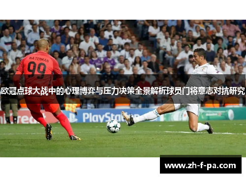 欧冠点球大战中的心理博弈与压力决策全景解析球员门将意志对抗研究