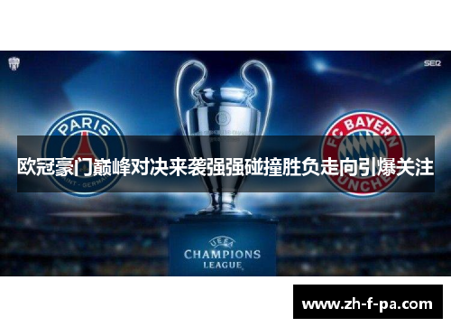 欧冠豪门巅峰对决来袭强强碰撞胜负走向引爆关注 欧冠豪门巅峰对决来袭强强碰撞胜负走向引爆关注