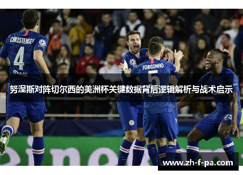 努涅斯对阵切尔西的美洲杯关键数据背后逻辑解析与战术启示
