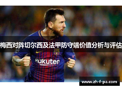 梅西对阵切尔西及法甲防守端价值分析与评估 梅西对阵切尔西及法甲防守端价值分析与评估