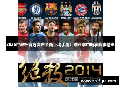 2026世界杯官方发布全新互动手游让球迷掌中畅享赛事精彩 2026世界杯官方发布全新互动手游让球迷掌中畅享赛事精彩