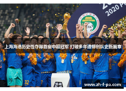 上海海港历史性夺得首座中超冠军 打破多年遗憾创队史新篇章 上海海港历史性夺得首座中超冠军 打破多年遗憾创队史新篇章