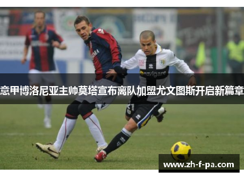 意甲博洛尼亚主帅莫塔宣布离队加盟尤文图斯开启新篇章