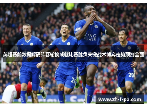 英超赛前数据解码阵容轮换成就比赛胜负关键战术博弈走势预测全面 英超赛前数据解码阵容轮换成就比赛胜负关键战术博弈走势预测全面