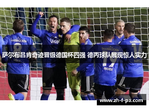 萨尔布吕肯奇迹晋级德国杯四强 德丙球队展现惊人实力 萨尔布吕肯奇迹晋级德国杯四强 德丙球队展现惊人实力