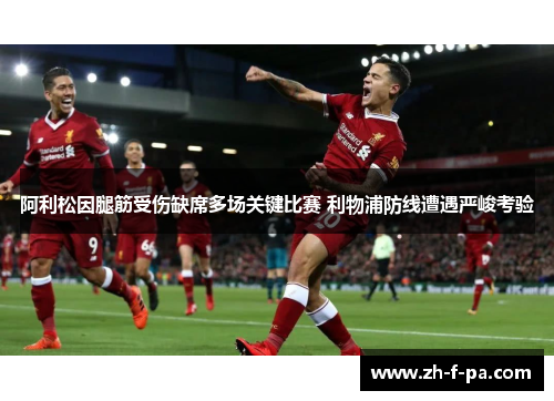 阿利松因腿筋受伤缺席多场关键比赛 利物浦防线遭遇严峻考验