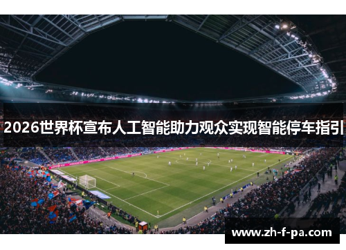 2026世界杯宣布人工智能助力观众实现智能停车指引 2026世界杯宣布人工智能助力观众实现智能停车指引