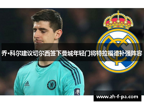 乔·科尔建议切尔西签下曼城年轻门将特拉福德补强阵容